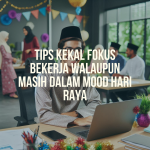 Tips Kekal Fokus Bekerja Walaupun Masih Dalam Mood Hari Raya